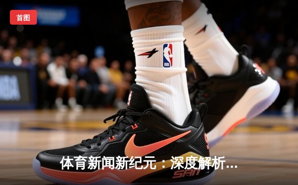 体育新闻新纪元：深度解析足球世界的报道艺术与科技融合