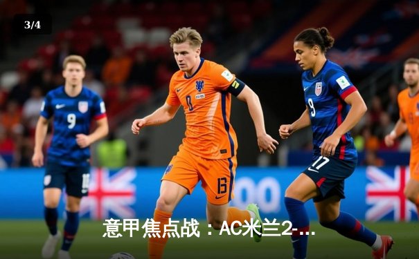 意甲焦点战：AC米兰2-1力克尤文图斯，莱奥传射建功锁定关键三分 - 3