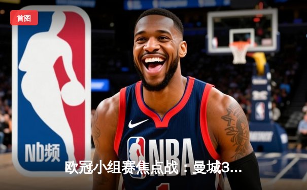 欧冠小组赛焦点战：曼城3-1逆转莱比锡，哈兰德梅开二度闪耀全场