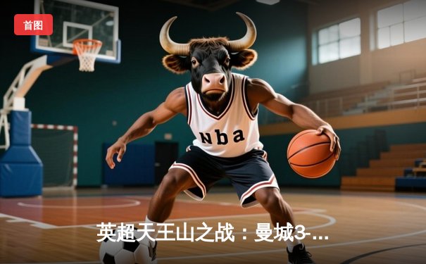 英超天王山之战：曼城3-1力克阿森纳 哈兰德双响锁定胜局