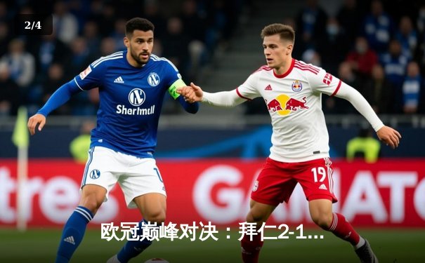 欧冠巅峰对决：拜仁2-1险胜皇马，凯恩点射绝杀晋级决赛 - 2