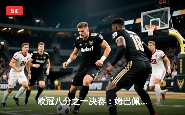 欧冠八分之一决赛：姆巴佩双响巴黎圣日耳曼3-1逆转皇家社会 拉莫斯头槌定胜局