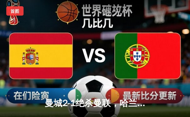 曼城2-1绝杀曼联，哈兰德破门后失点，福登世界波定乾坤