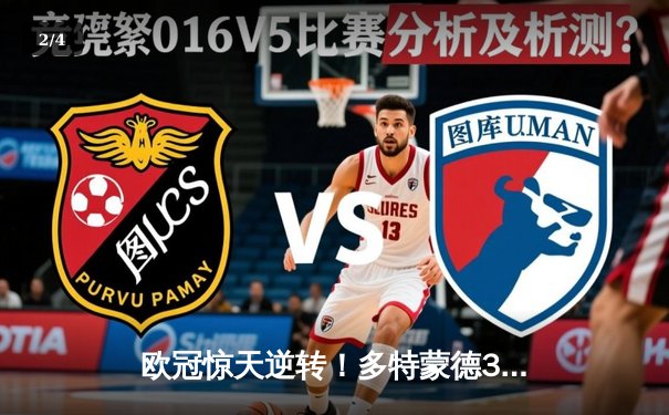 欧冠惊天逆转！多特蒙德3-2绝杀马竞，萨比策传射建功晋级四强 - 2