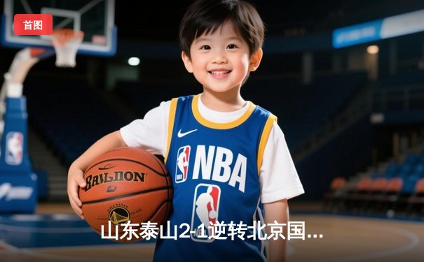 山东泰山2-1逆转北京国安，克雷桑双响领跑射手榜