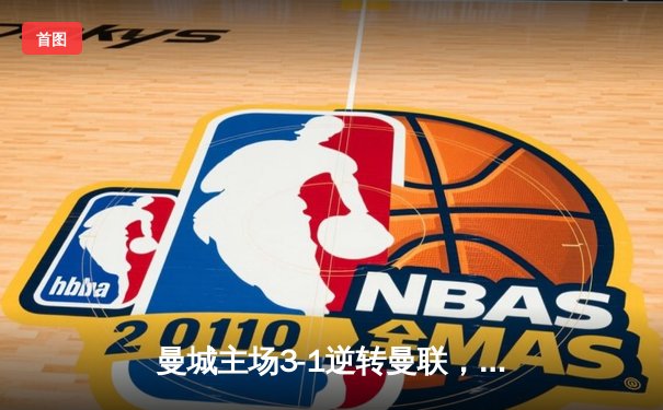 曼城主场3-1逆转曼联，哈兰德双响锁定胜局，英超争冠悬念再起