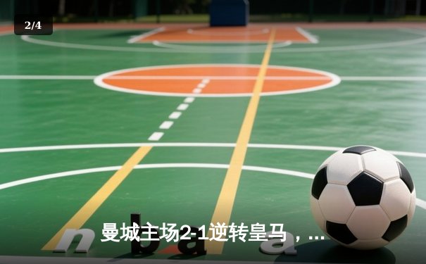 曼城主场2-1逆转皇马，德布劳内传射建功，欧冠半决赛占得先机 - 2