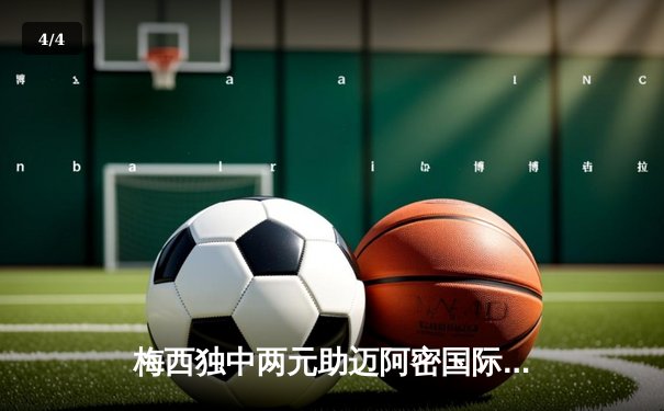 梅西独中两元助迈阿密国际逆转取胜，美职联上演进球大战 - 4