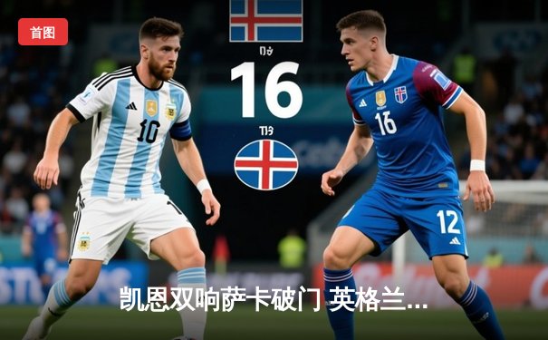 凯恩双响萨卡破门 英格兰3-0完胜乌克兰晋级欧洲杯四强