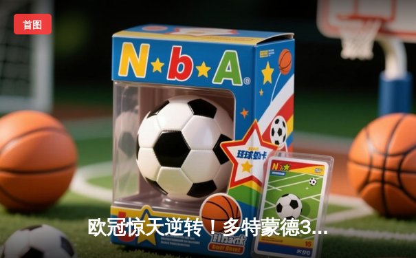 欧冠惊天逆转！多特蒙德3-2绝杀巴黎，哈兰德双响炮锁定头名