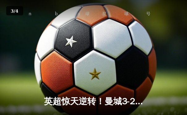 英超惊天逆转！曼城3-2绝杀热刺，哈兰德双响+95分钟点射定江山 - 3