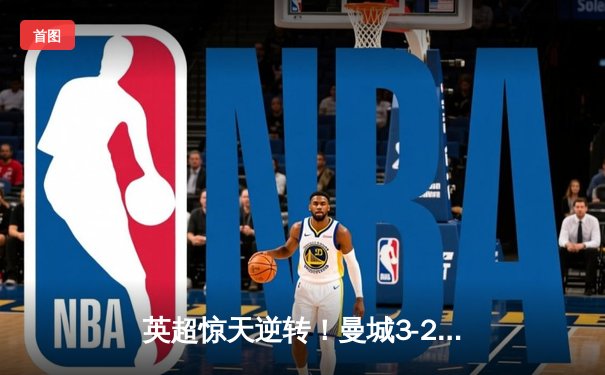 英超惊天逆转！曼城3-2绝杀热刺，哈兰德双响+95分钟点射定江山