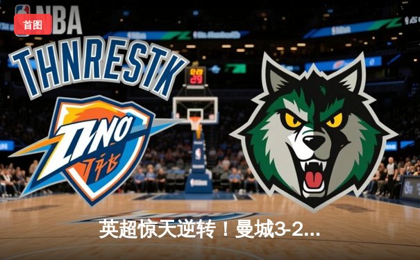 英超惊天逆转！曼城3-2绝杀维拉 德布劳内传射建功锁定四连冠