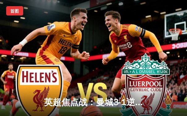 英超焦点战：曼城3-1逆转曼联，哈兰德双响锁定胜局