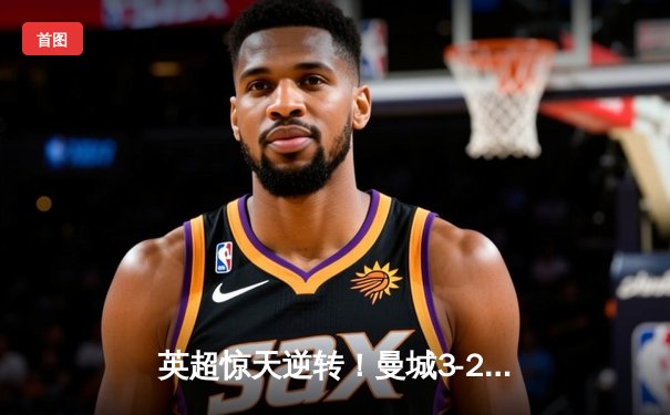 英超惊天逆转！曼城3-2绝杀维拉 德布劳内传射建功锁定冠军