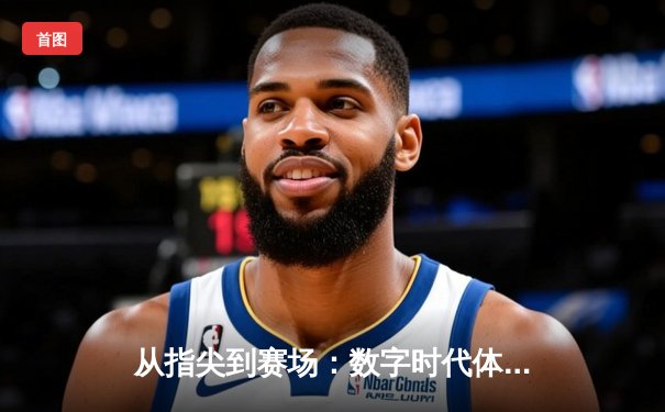 从指尖到赛场：数字时代体育传播的变革与辉煌