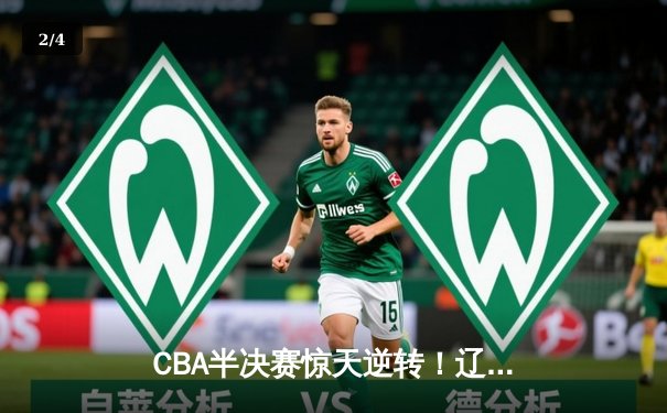 CBA半决赛惊天逆转！辽宁本钢加时险胜广东宏远总分2-1领先 - 2