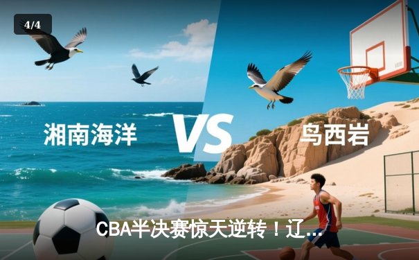 CBA半决赛惊天逆转！辽宁本钢加时险胜广东宏远总分2-1领先 - 4