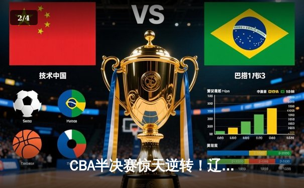 CBA半决赛惊天逆转！辽宁本钢加时险胜广东宏远总分2-1领先 - 2