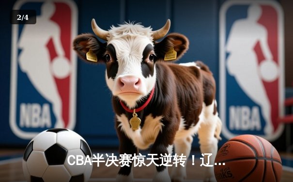CBA半决赛惊天逆转！辽宁本钢加时险胜广东宏远，赵继伟砍下35分创生涯新高 - 2