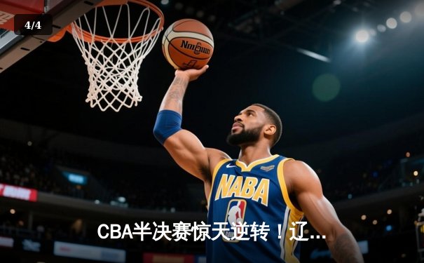 CBA半决赛惊天逆转！辽宁本钢加时险胜广东宏远，赵继伟砍下35分创生涯新高 - 4