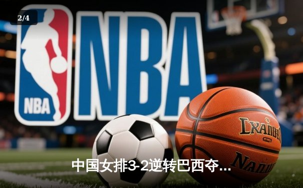 中国女排3-2逆转巴西夺冠 朱婷狂砍38分创纪录 - 2