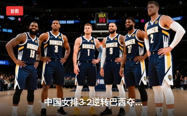 中国女排3-2逆转巴西夺冠，朱婷狂砍38分创纪录