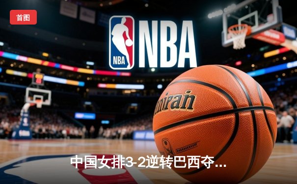 中国女排3-2逆转巴西夺冠，朱婷狂砍38分创纪录