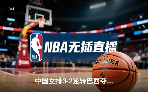 中国女排3-2逆转巴西夺冠，朱婷狂砍38分创纪录 - 3